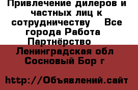 Привлечение дилеров и частных лиц к сотрудничеству. - Все города Работа » Партнёрство   . Ленинградская обл.,Сосновый Бор г.